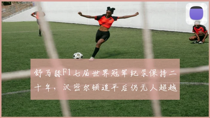 舒马赫F1七届世界冠军纪录保持二十年，汉密尔顿追平后仍无人超越