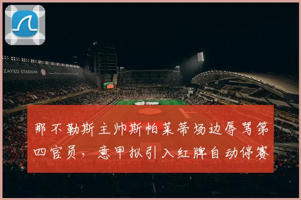那不勒斯主帅斯帕莱蒂场边辱骂第四官员，意甲拟引入红牌自动停赛递增条款