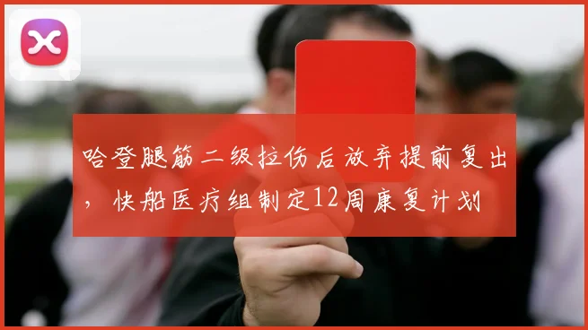 哈登腿筋二级拉伤后放弃提前复出,快船医疗组制定12周康复计划